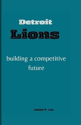 Detroit Lions: building a competitive future - James P Lee - cover