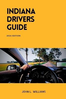 Indiana Drivers Guide: A Comprehensive Study Manual for Responsible and confidence Driving in Indiana - John L Williams - cover