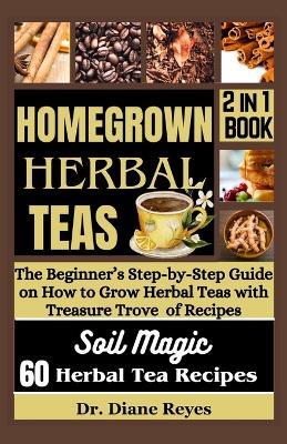 Homegrown Herbal Teas: The Beginner's Step-by-Step Guide on How to Grow Herbal Teas with Treasure Trove of Recipes - Diane Reyes - cover