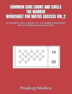 Common Core Count and Circle the Number Worksheet for Maths Success Vol.2: Autism Math Drills Grades: 1st - 4th Number Sense Mixed Practice Problems with Solutions - Pradeep Mishra,Kumar - cover