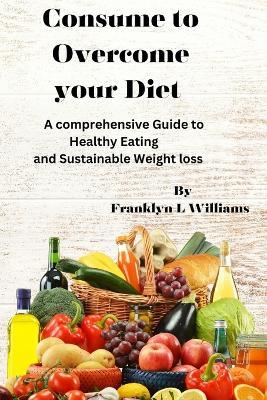 Consume to overcome your diet - Franklyn L Williams - cover