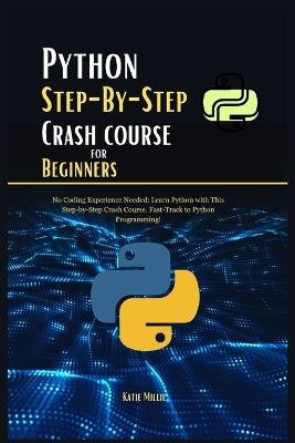 Python Step-By-Step Crash course for Beginners: No Coding Experience Needed: Learn Python with This Step-by-Step Crash Course. Fast-Track to Python Programming! - Katie Millie - cover