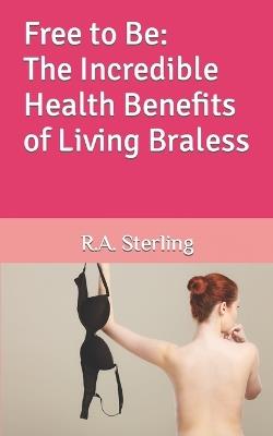 Free to Be: The Incredible Health Benefits of Living Braless - Emily M,R A Sterling - cover