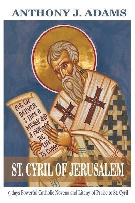 St. Cyril of Jerusalem Novena: 9 days Powerful Catholic Novena and Litany of Praise to St. Cyril - Anthony J Adams - cover