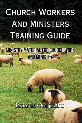 Church Workers And Ministers Training Guide: Ministry Material for Church Work and Ministry - Peterson Onoja Abu - cover