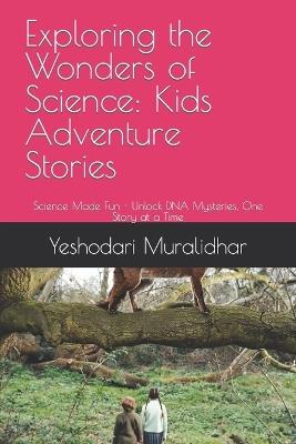 Exploring the Wonders of Science: Kids Adventure Stories: Science Made Fun - Unlock DNA Mysteries, One Story at a Time - Yeshodari Muralidhar - cover