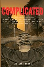 Complicated: An Intriguing Play on the Exploration of How our Actions Shape our Reality and Influence the World Around Us