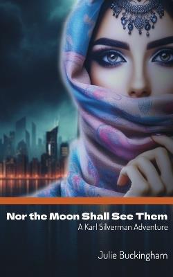 Nor the Moon Shall See Them: A Karl Silverman Adventure - Julie Buckingham - cover