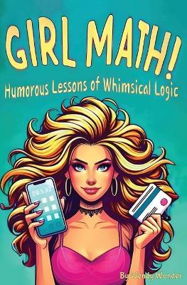 Girl Math: The Whimsical Logic of Retail, Relationships, and Reality Checks: Dozens of Hilarious Rules to Navigate Life's Absurdities - Wendy Wonder - cover