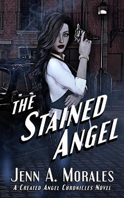 The Stained Angel: Created Angel Chronicles, book 1: - Jenn A Morales - cover