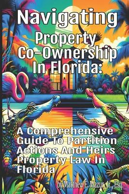 Navigating Property Co-Ownership in Florida: A Comprehensive Guide to Partition Actions and Heirs Property Law - Matthew E Mazur Esq - cover