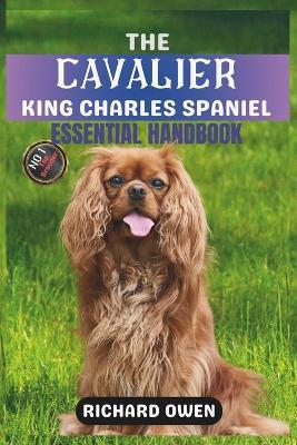 The Cavalier King Charles Spaniel Essential Handbook: The Ultimate Guide To Owning, Raising, Grooming, Caring and Training a Healthy Cavalier King Charles Spaniel (Puppy to Old-Age) - Richard Owen - cover