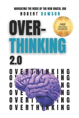 Overthinking 2.0: Navigating the Noise of the New Digital Era - Strategies for Mental Clarity, Emotional Balance, and Enhanced Productivity - Robert Dawson - cover