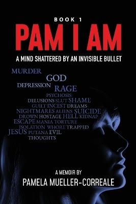 Pam I Am: A Mind Shattered by an Invisible Bullet - Pamela Mueller-Correale - cover