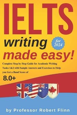IELTS Writing Made Easy!: Complete Step by Step Guide for Academic Writing Tasks 1&2 with Sample Answers and Exercises to Help You Get a Band Score of 8.0+ - Robert Flinn - cover