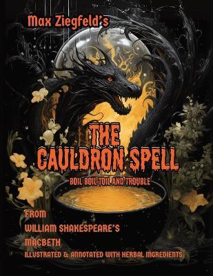 Max Ziegfeld's The Cauldron Spell: Annotated illustrated Witches Spell from Shakespeare's Macbeth- including detailed herbal and botanical spell ingredients - William Shakespeare,Max Ziegfeld - cover