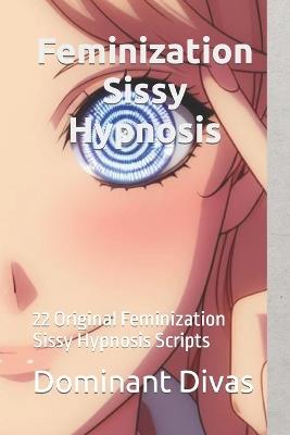 Feminization Sissy Hypnosis: 22 Original Feminization Sissy Hypnosis Scripts - Dominant Divas - cover