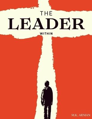 The Leader Within: Unlocking Your Full Leadership Potential - M K Arman - cover