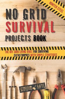 No Grid Survival Projects Book: The Off-Grid Living Bible for Surviving Catastrophes with Simple Strategies - Hunter Steel - cover