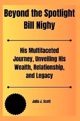 Beyond the Spotlight Bill Nighy: His Multifaceted Journey, Unveiling His Wealth, Relationship, and Legacy - Julia J Scott - cover