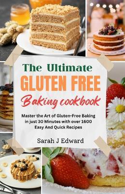 Gluten Free Baking Cookbook: Master the Art of Gluten-Free Baking in just 30 Minutes with over 1600 Easy And Quick Recipes - Sarah J Edward - cover