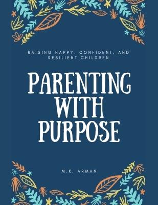 Parenting with Purpose: Raising Happy, Confident, and Resilient Children - M K Arman - cover