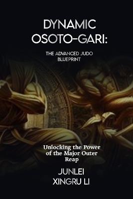 Dynamic Osoto-gari: The Advanced Judo Blueprint: Unlocking the Power of the Major Outer Reap - Junlei Xingru Li - cover