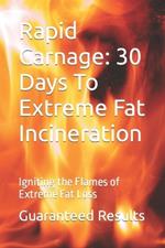 Rapid Carnage: 30 Days To Extreme Fat Incineration: Igniting the Flames of Extreme Fat Loss