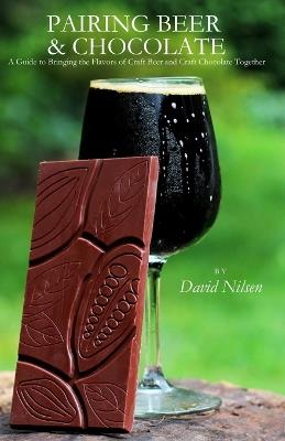 Pairing Beer & Chocolate: A Guide to Bringing the Flavors of Craft Beer and Craft Chocolate Together - David Nilsen - cover