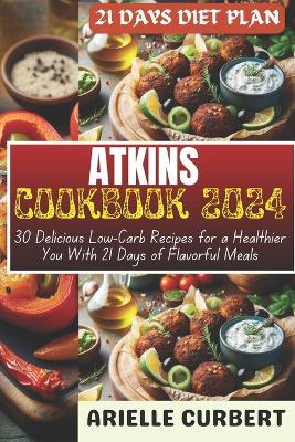 Atkins Cookbook 2024: 30 Delicious Low-Carb Recipes for a Healthier You With 21 Days of Flavorful Meals - Arielle Curbert - cover