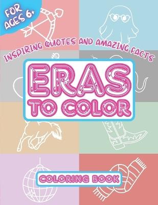 Eras To Color - Inspiring Quotes and Amazing Facts - Coloring Book: Empowering Self Love Illustration Activities, Fun for Concert Music Lovers Super Fans Kids and Teens - Aspirational Figures - cover