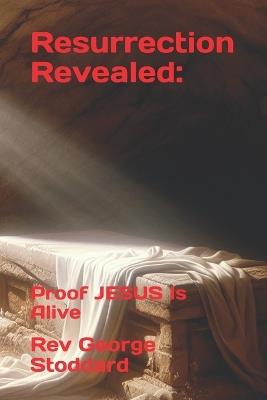 Resurrection Revealed: Proof JESUS Is Alive - George Stoddard - cover