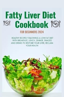 Fatty Liver Diet Cookbook for Beginners 2024: Healthy recipes following a low fat diet with breakfast, lunch, dinner, snacks and drinks to restore your liver, reclaim your health. - Joy Ken - cover