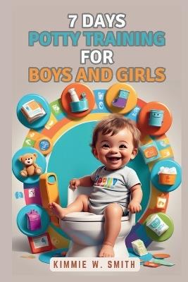 7 Days Potty Training for Boys and Girls: Step-by-Step Secrets, Detailed Strategies, Proven Techniques to Say Goodbye to Dirty Diapers - Kimmie W Smith - cover