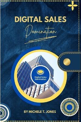 Digital Sales Domination: Unlocking the Power of Technology to Drive Sales Growth and Dominate Your Market - Michele T Jones - cover