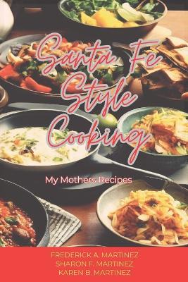 Santa Fe Style Cooking: My Mother's Recipes - Sharon Martinez,Karen Martinez,Frederick A Martinez - cover