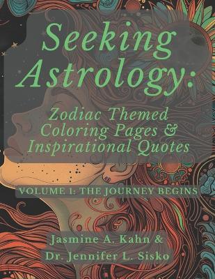 Seeking Astrology: Zodiac Themed Coloring Pages & Inspirational Quotes: VOLUME 1: The Journey Begins - Jasmine A Kahn,Jennifer L Sisko - cover