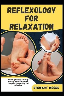 Reflexology for Relaxation: The Sole Symphony of Tranquility: Nurturing Balance and Wellness Through the Timeless Art of Foot Reflexology - Stewart Woods - cover
