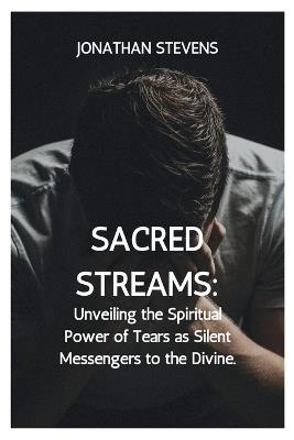 Sacred Streams: Unveiling the Spiritual Power of Tears as Silent Messengers to the Divine - Jonathan Stevens - cover