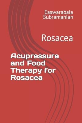 Acupressure and Food Therapy for Rosacea: Rosacea - Easwarabala Subramanian - cover