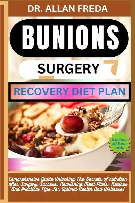 Bunions Surgery Recovery Diet Plan: Comprehensive Guide Unlocking The Secrets of nutrition after Surgery Success, Nourishing Meal Plans, Recipes And Practical Tips For Optimal Health And Wellness) - Allan Freda - cover