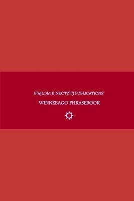 B'ajlom ii Nkotz'i'j Publications' Winnebago Phrasebook: Ideal for Traveling around the Ho-Chunk Nation in Black River Falls, Wisconsin and the Winnebago Tribal Lands at the Thurston and Dixon Counties of Nebraska - Sandra Chig?ela,Mateo G R - cover