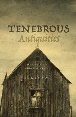 Tenebrous Antiquities: An Anthology of Historical Horror - Joshua Rex,Chris W McGuinness,Renae Rhoads - cover