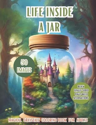 Life Inside A Jar: Discover the Enchanting World With 50 Different Images: Landscapes, Animals, Fantasy Creatures, Flowers, Closed In a Magic Jar, Positive and Relaxing Affirmations, Ideal Gifts, Adults, Teen, and Senior. - Kelsey Simonds - cover