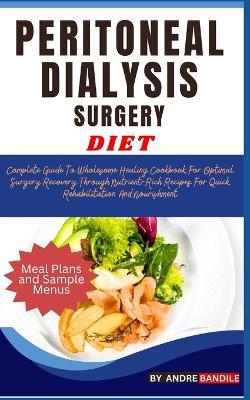 Peritoneal Dialysis Surgery Diet: Complete Guide To Wholesome Healing Cookbook For Optimal Surgery Recovery Through Nutrient-Rich Recipes For Quick Rehabilitation And Nourishment - Andre Bandile - cover