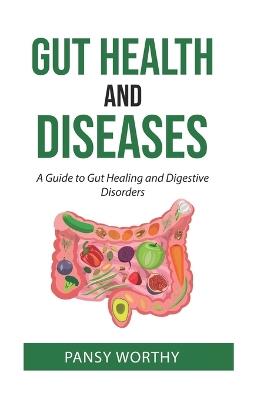 Gut Health and Diseases: A Guide to Gut Healing and Digestive Disorders - Pansy Worthy - cover