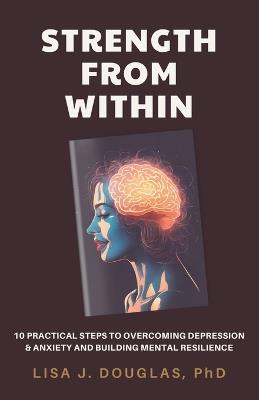 Finding Strength Within: 10 Practical Steps to Overcoming Depression & Anxiety and Building Mental Resilience - Lisa J Douglas - cover