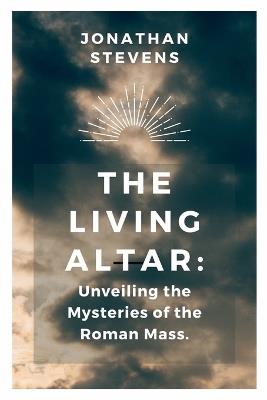 The Living Altar: Unveiling the Mysteries of the Roman Mass - Jonathan Stevens - cover