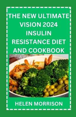 The New Ultimate Vision 2024 Insulin Resistance Diet And Cookbook: Easy To Make 70+ Treatment Diet & Cookbook To Prevent Prediabetes, Manage PCOS, Boost Fertility, Manage Weight and Fight Inflammation - Helen Morrison - cover