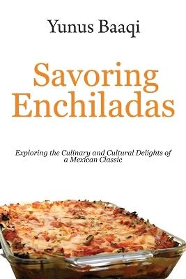 Savoring Enchiladas: Exploring the Culinary and Cultural Delights of a Mexican Classic - Yunus Baaqi - cover